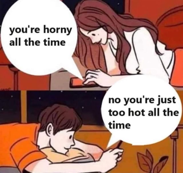 Youre Horny All The Time No Youre Just Too Hot All The Time Ifunny 1190