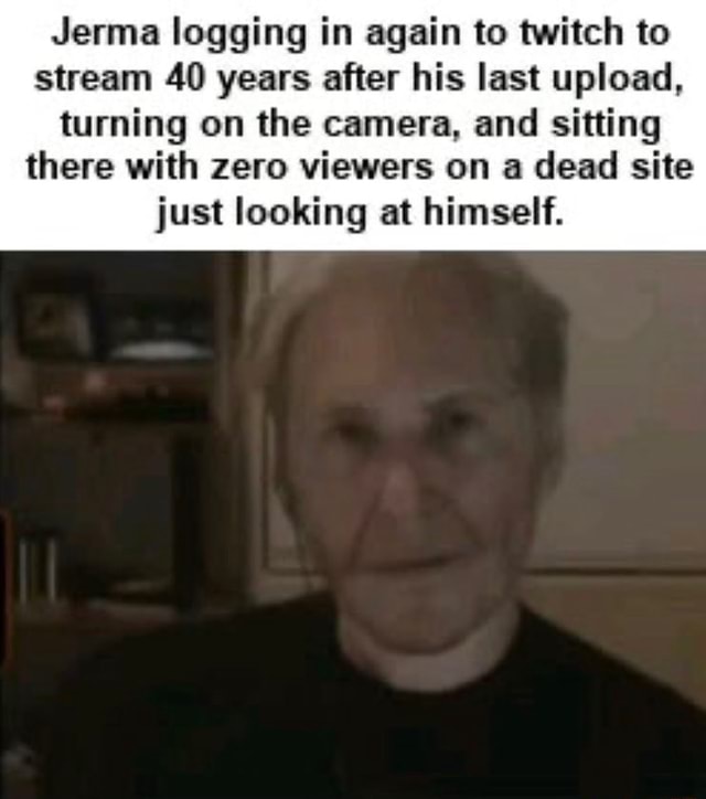 Jerma logging in again to twitch to stream 40 years after his last