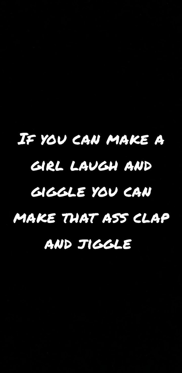 If You Can Make A Girl Lavgh And Giggle You Can Make That Ass Clap And Jiggle Ifunny