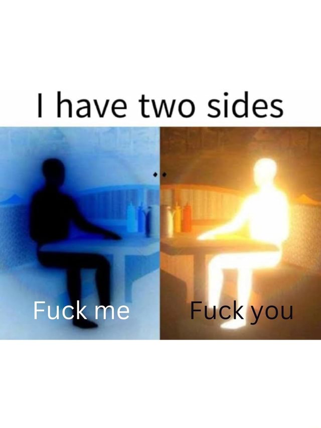 I Have Two Sides Fuck Me Fuck You Ifunny 