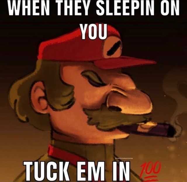 WHEN THEY SLEEPIN ON YOU TUCK EM IN - iFunny