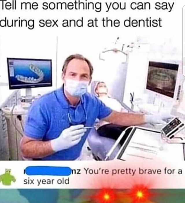 Tell Me Something You Can Say During Sex And At The Dentist I ‘iz You