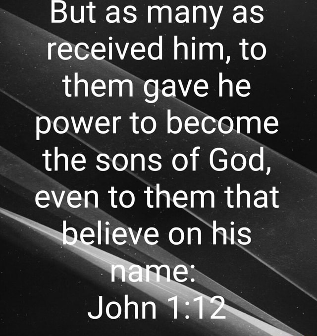 But as many as received him, to them gave he power to become the sons ...