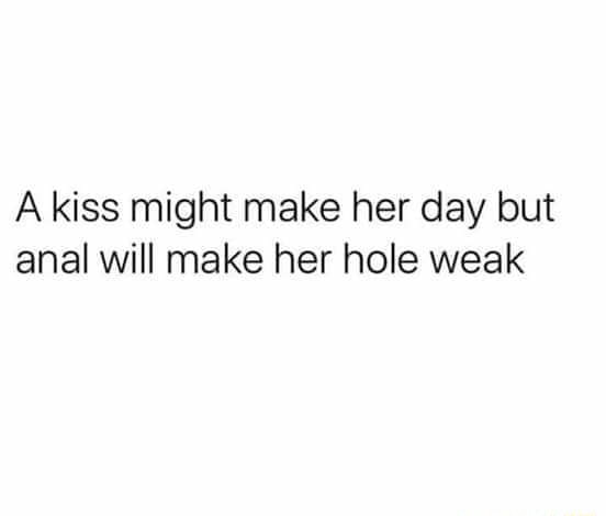 A Kiss Might Make Her Day But Anal Will Make Her Hole Weak Ifunny 3699