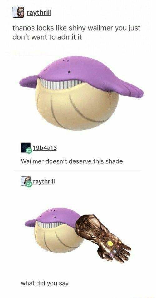 Thanos looks like shiny wailmer you just don't want to admit it ...