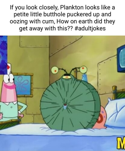 If you look closely, Plankton looks like a petite little butthole ...