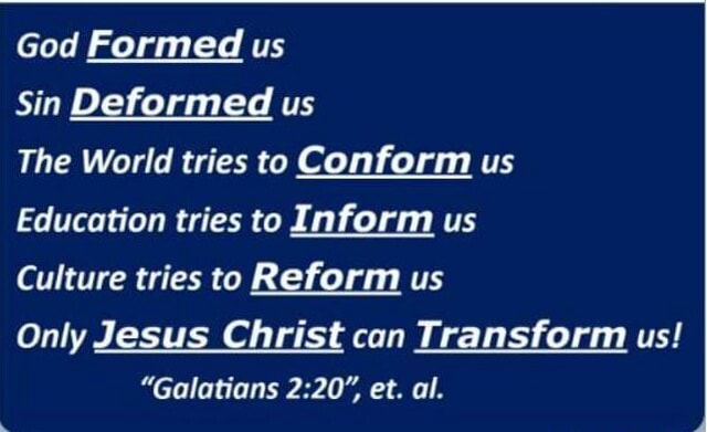 God Formed us Sin Deformed us The World tries to Conform us Education tries  to Inform us Culture tries to Reform us Only Jesus Christ can Transform us!  "Galatians et. al. -