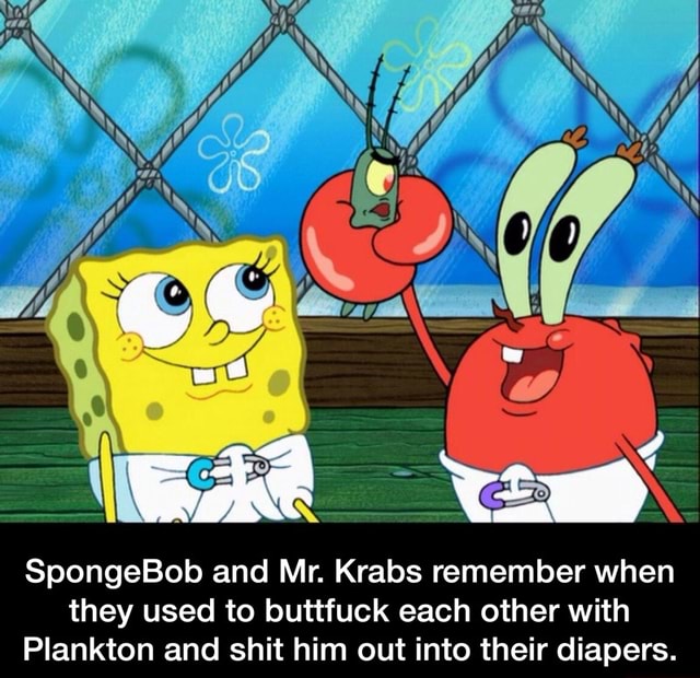 SpongeBob and Mr. Krabs remember when they used to buttfuck each other ...