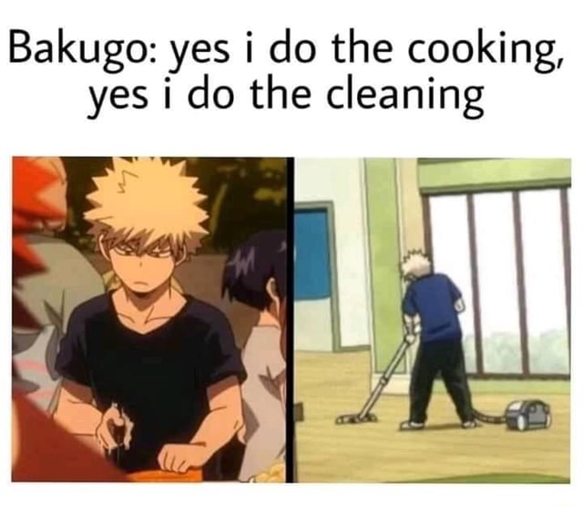 Bakugo: yes i do the cooking, yes i do the cleaning - iFunny