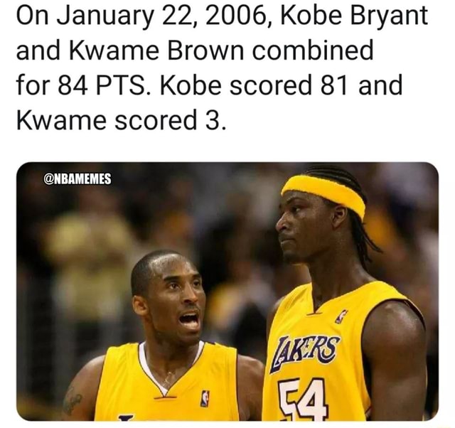 On January 22, 2006, Kobe Bryant and Kwame Brown combined for 84 PTS ...