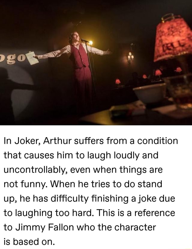 In Joker Arthur Suffers From A Condition That Causes Him To Laugh Loudly And Uncontrollably Even When Things Are Not Funny When He Tries To Do Stand Up He Has Difﬁculty ﬁnishing