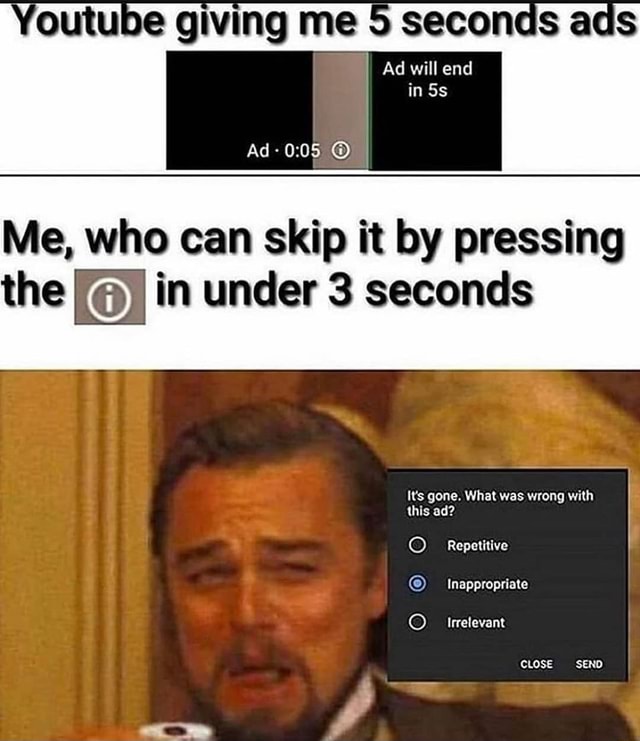 Youtube giving me 5 seconds ads Ad will end in Ad - Me, who can skip it ...