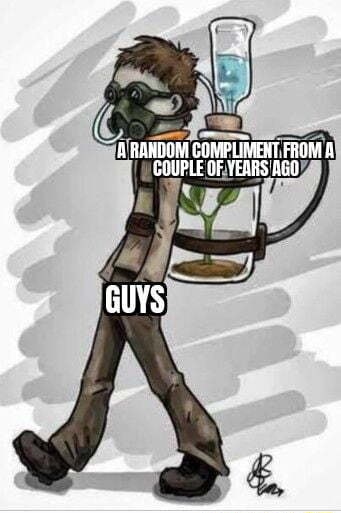 RANDOM COMPLIMENT, FROM COUPLE OF YEARS AGO GUYS - iFunny