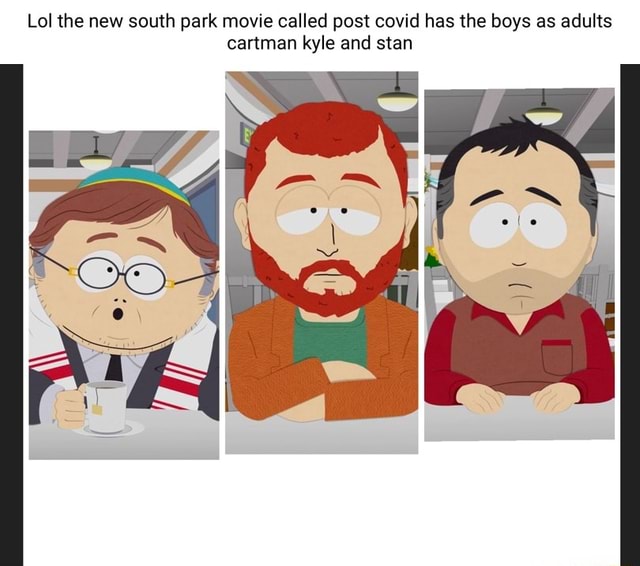 Lol the new south park movie called post covid has the boys as adults