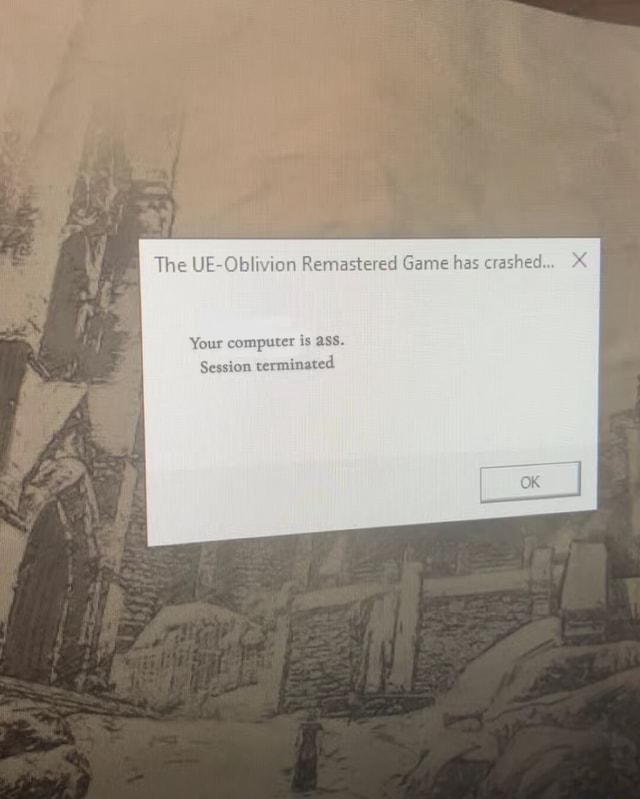 The UE-Oblivion Remastered Game has crashed... Your computer is ass ...