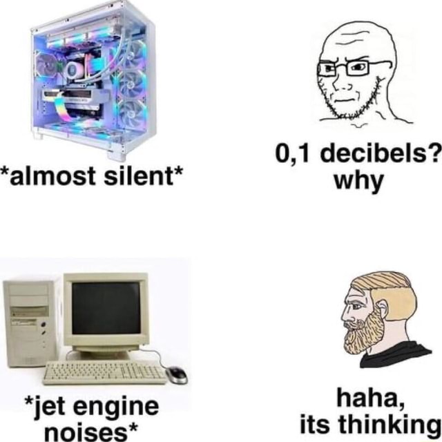 *almost silent* 0,1 decibela? *jet engine ha, haha, its thinking - iFunny