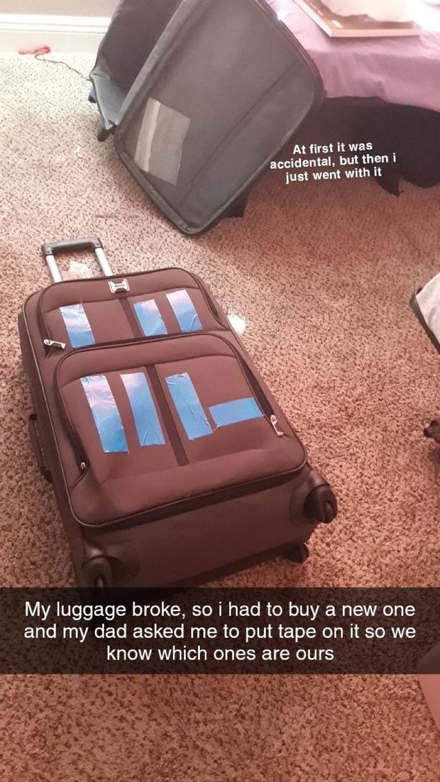 My luggage broke, so i had to buy a new one and my dad asked me to put