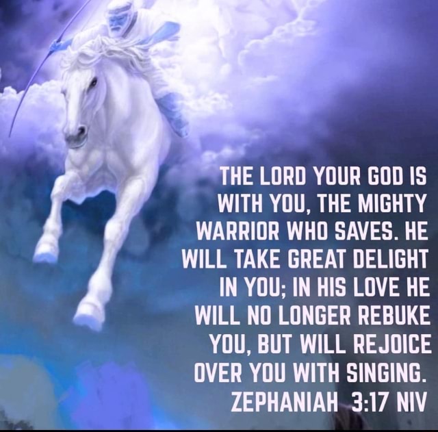 HE LORD YOUR GOD IS WITH YOU, THE MIGHTY WARRIOR WHO SAVES. HE WILL ...