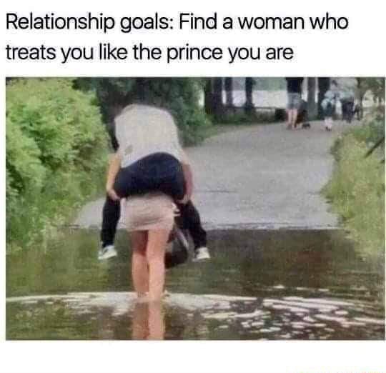 Relationship Goals Find A Woman Who Treats You Like The Prince You Are Ifunny
