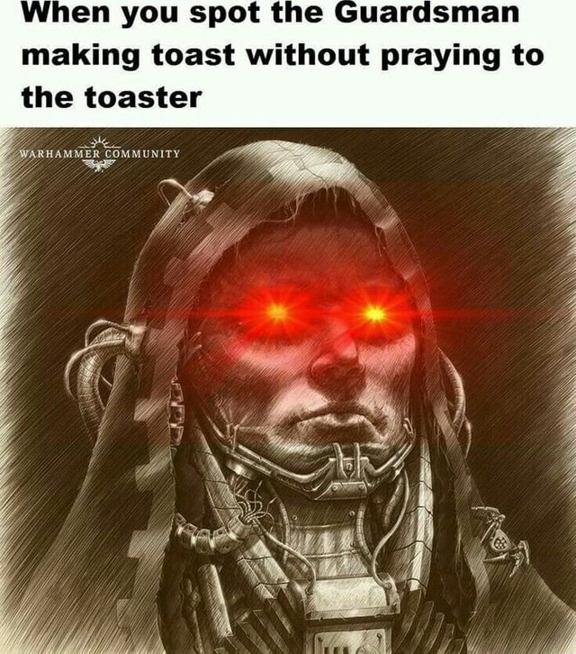 When you spot the Guardsman making toast without praying to the toaster
