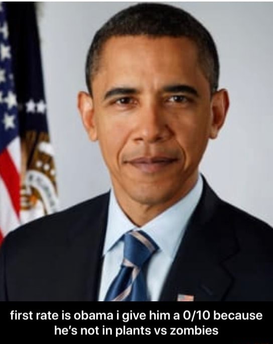 First rate is obama i give him a 0/10 because he's not in plants vs
