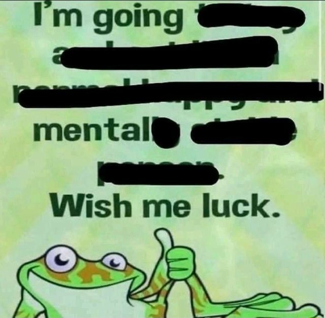 I M Going Mental Wish Me Luck Ifunny