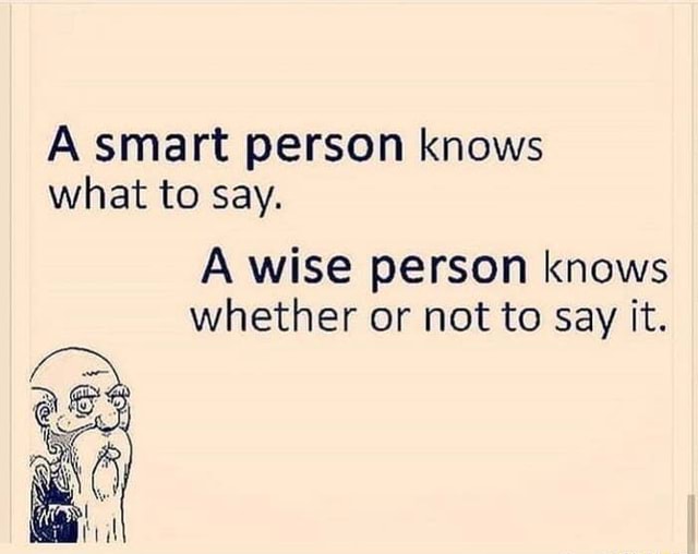 A smart person knows what to say. A wise person knows whether or not to ...