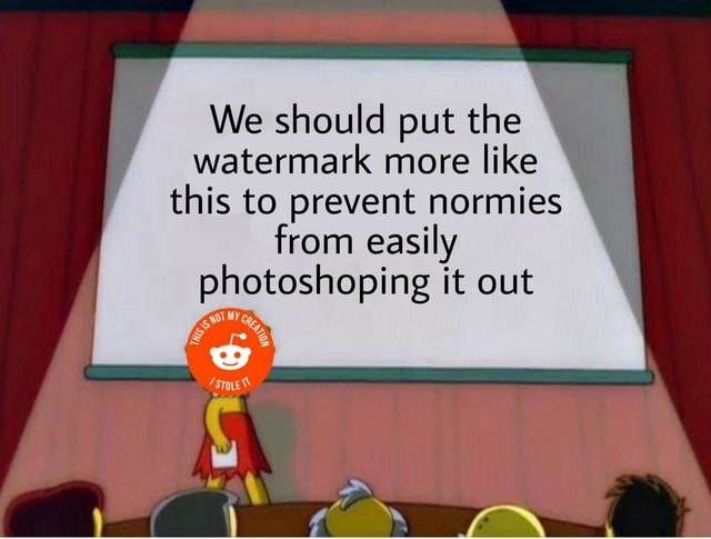 We should put the watermark more like this to prevent normies from ...