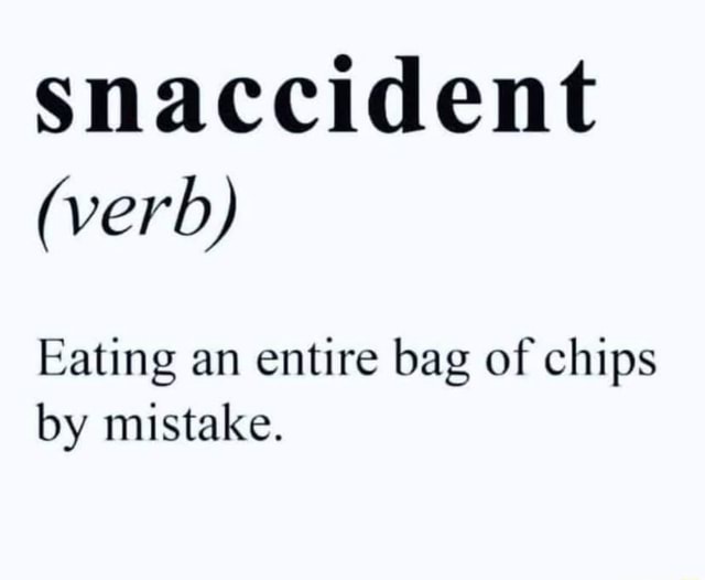 Snaccident (verb) Eating an entire bag of chips by mistake. )