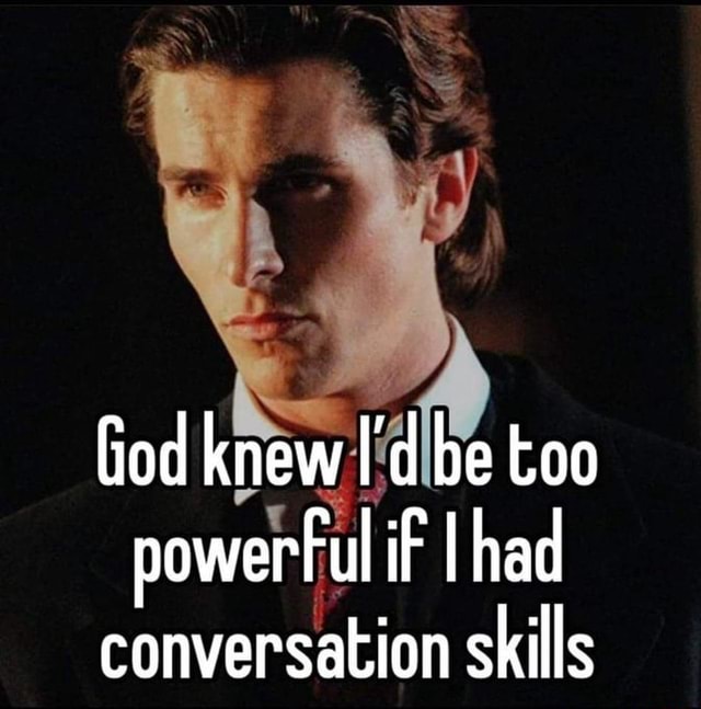 God knew I'd be too powerFul if I had conversation skills - iFunny