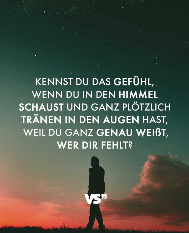 KENNST DU DAS GEFÜHL, WENN DU IN DEN HIMMEL SCHAUST UND GANZ PLÖTZLICH TRÄNEN IN DEN AUGEN HAST
