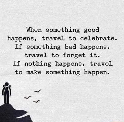 When something good happens, travel to celebrate. If something bad ...