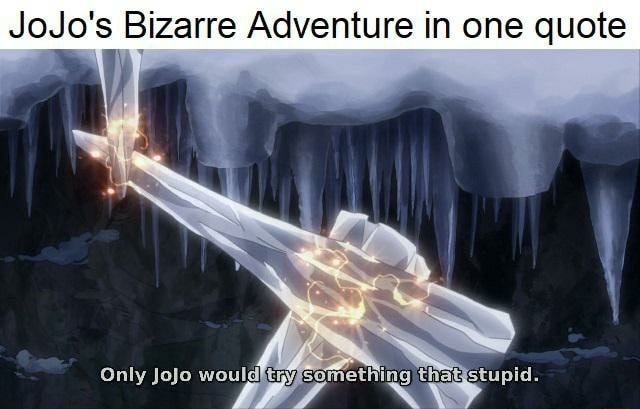 JoJo's Bizarre Adventure in one quote i) Only jojo would W somethihg