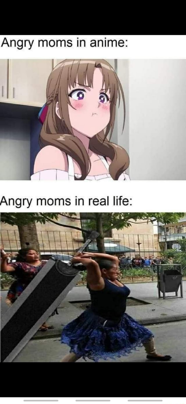 Angry moms in anime: Angry moms in real lire: - iFunny