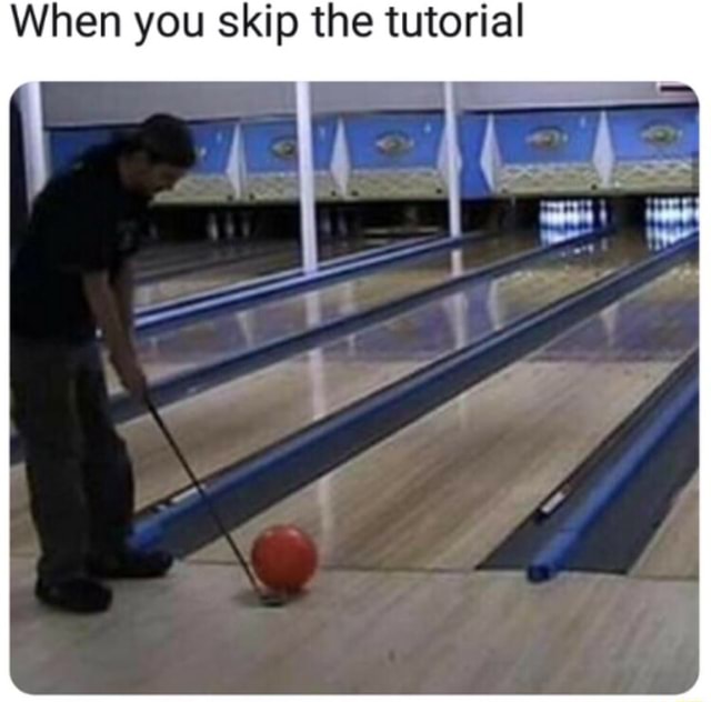 When you skip the tutorial - )