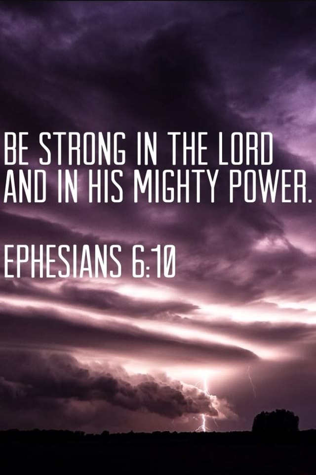 BE STRONG IN THE LORD AND IN HIS MIGHTY POWER. - iFunny