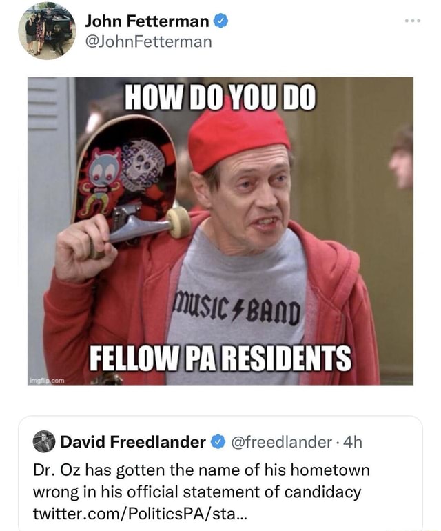 John Fetterman JohnFetterman HOW DO YOU DO FELLOW PA RESIDENTS David 