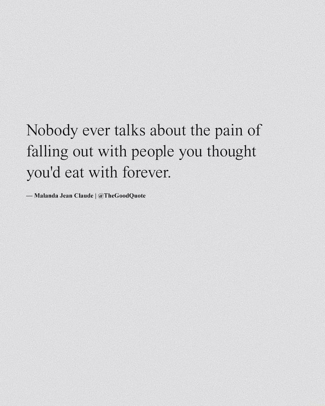 Nobody ever talks about the pain of falling out with people you thought