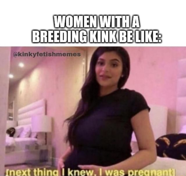 WOMEN WITHA BREEDING KINK BE LIKE kinkyfetishmemes Thing WAS IFunny women-witha-breeding-kink-be-like-kinkyfetishmemes-thing-was-ifunny