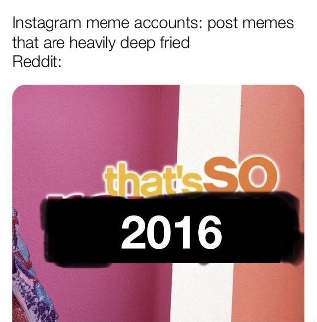 Instagram meme accounts post memes that are heavily deep fried Reddit iFunny