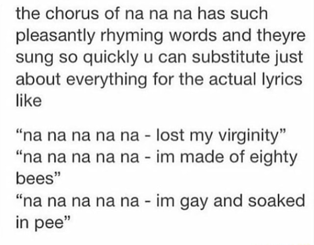 The chorus of na na na has such pleasantly rhyming words and theyre