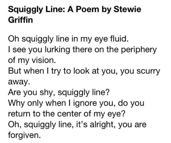 Squiggly Line: A Poem By Stewie Griffin Oh Squiggly Line In My Eye Fluid. I See You Lurking There On The Periphery Of My Vision. But When I Try To Look At