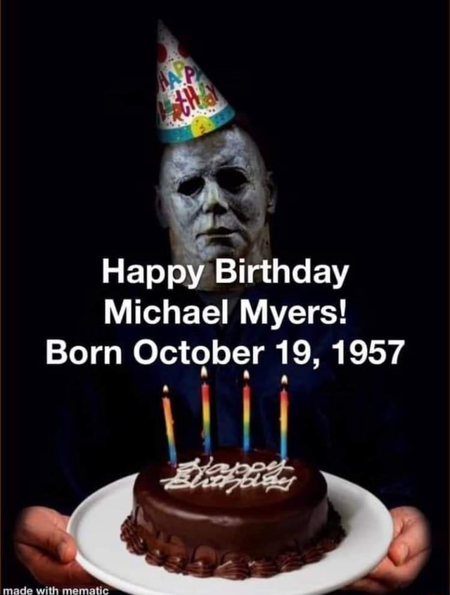 Happy Birthday Michael Myers! Born October 19, 1957 I made - iFunny