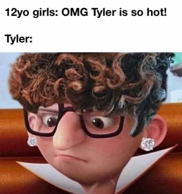 12yo girls: OMG Tyler is so hot! - iFunny