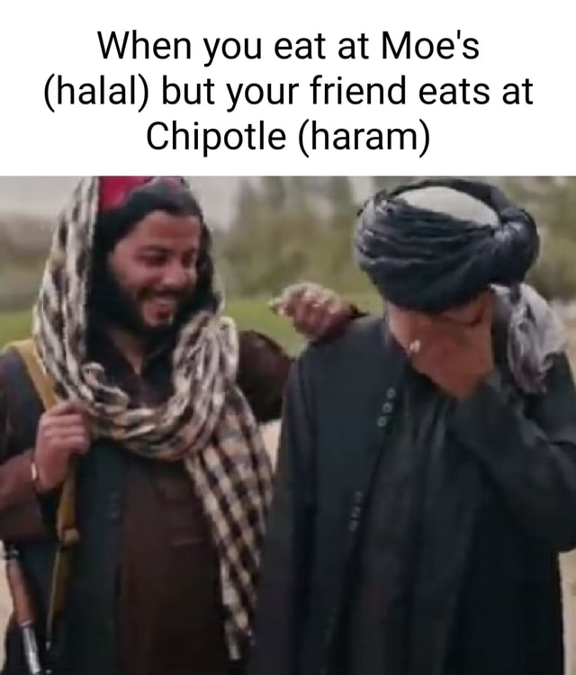 When you eat at Moe's (halal) but your friend eats at Chipotle (haram