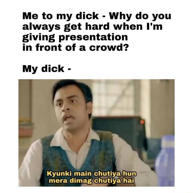 me-to-my-dick-why-do-you-always-get-hard-when-i-m-giving-presentation
