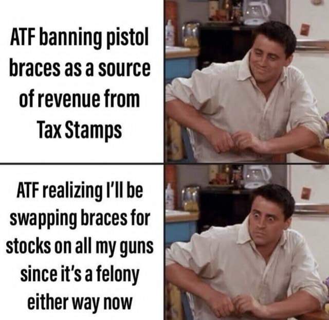 ATF banning pistol braces as a source of revenue from Tax Stamps ATF realizing I'll be swapping