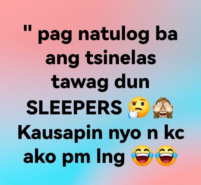 Pag natulog ba ang tsinelas tawag dun SLEEPERS Kausapin nyo n kc ako pm ...