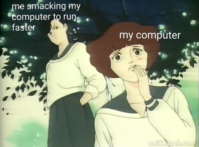 Me smacking my computer to run faster my computer - iFunny