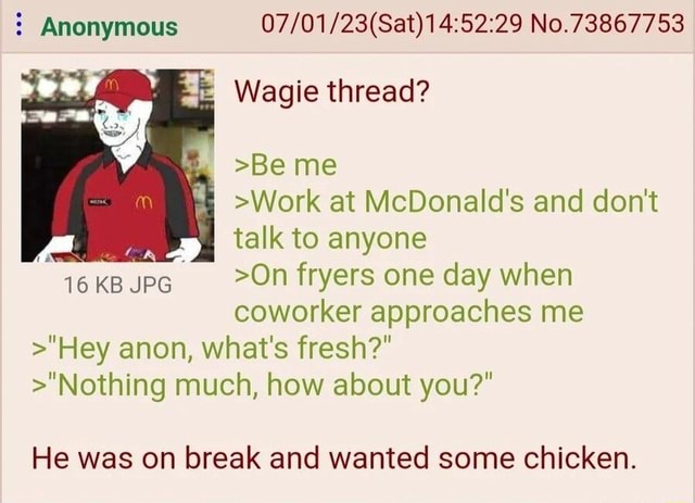 Anonymous No.73867753 Wagie thread? >Be me >Work at McDonald's and don ...